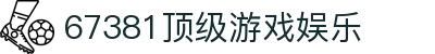 67381顶级游戏娱乐 - 别让机会溜走，梦想就在前方